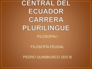• FILOSOFIA I
• FILOSOFÍA FEUDAL
• PEDRO QUIMBIURCO 2DO B
 
