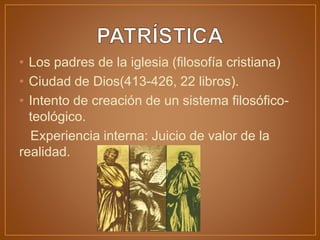 • Los padres de la iglesia (filosofía cristiana)
• Ciudad de Dios(413-426, 22 libros).
• Intento de creación de un sistema filosófico-
teológico.
Experiencia interna: Juicio de valor de la
realidad.
 