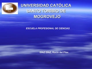 UNIVERSIDAD CATÓLICA SANTO TORIBIO DE MOGROVEJO  ESCUELA PROFESIONAL DE CIENCIAS   DÍAZ DÍAZ, Rocío del Pilar.   