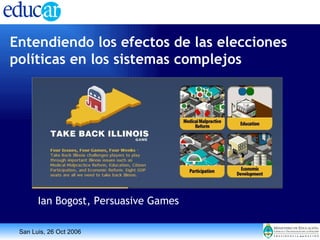 Entendiendo los efectos de las elecciones políticas en los sistemas complejos Ian Bogost, Persuasive Games 