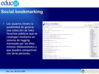 Los usuarios tienen la posibilidad de generar una colección de links favoritos públicos que se catalogan mediante un sistema de tagging manejado por los ellos mismos (folksonomies) y que pueden compartirse con otras personas. Social bookmarking   