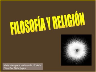 FILOSOFÍA Y RELIGIÓN Materiales para la clase de Hª de la Filosofía. Caty Rojas 