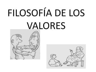 FILOSOFÍA DE LOS 
VALORES 
 