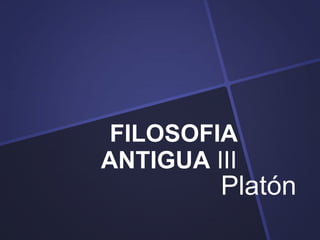 FILOSOFIA
ANTIGUA III
         Platón
 
