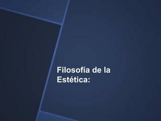 Filosofía de la
Estética:
 