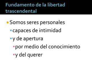  Somos seres personales
  capaces de intimidad
  y de apertura
  ▪por medio del conocimiento
  ▪y del querer
 