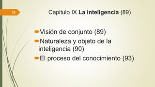 Capitulo IX La inteligencia (89)
Visión de conjunto (89)
Naturaleza y objeto de la
inteligencia (90)
El proceso del conocimiento (93)
28
 