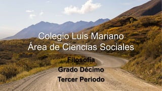 Colegio Luis Mariano
Área de Ciencias Sociales
Filosofía
Grado Décimo
Tercer Periodo
 