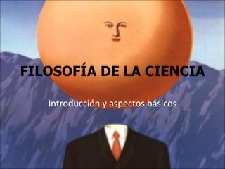 FILOSOFÍA DE LA CIENCIA Introducción y aspectos básicos 