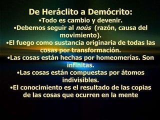 <ul><li>De Heráclito a Demócrito: </li></ul><ul><li>Todo es cambio y devenir. </li></ul><ul><li>Debemos seguir al  noús  (...
