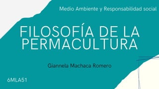 FILOSOFÍA DE LA
PERMACULTURA
Giannela Machaca Romero
6MLA51
Medio Ambiente y Responsabilidad social
 