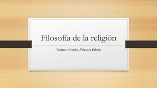 Filosofía de la religión
Pacheco Breidys ,Valencia Edwin
 