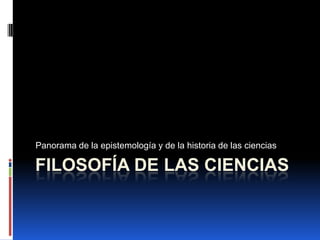 Panorama de la epistemología y de la historia de las ciencias

FILOSOFÍA DE LAS CIENCIAS
 