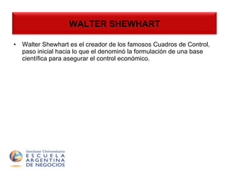 WALTER SHEWHART Walter Shewhart es el creador de los famosos Cuadros de Control, paso inicial hacia lo que el denominó la formulación de una base científica para asegurar el control económico . WALTER SHEWHART 