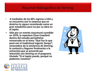 A mediados de los 60’s regresa a USA y se encuentra con la sorpresa que en América lo siguen recordando como un gran estadístico pero no por su obra en el Japón. Sólo por un evento coyuntural sucedido en 1979, la reportera Clare Crawford  dentro del estudio periodístico enmarcado en el tema “Qué fue lo que pasó con el tradicional ingenio Yanqui”, conocedora de la existencia de Deming, lo contactó y llegaron finalmente a la entrevista que se presentó por televisión con Deming en el programa titulado “Si el Japón puede, porqué no podemos nosotros”   Resumen Bibliográfico de Deming. 