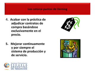4.  Acabar con la práctica de adjudicar contratos de compra basándose exclusivamente en el precio. 5.  Mejorar continuamente y por siempre el sistema de producción y de servicio. Los catorce puntos de Deming 