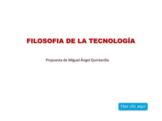 FILOSOFIA DE LA TECNOLOGÍA 
Propuesta de Miguel Ángel Quintanilla 
 