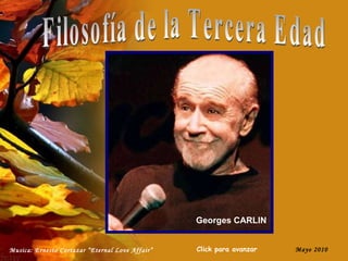 Musica: Ernesto Cortazar   “Eternal Love Affair” Mayo 2010 Click para avanzar Filosofía de la Tercera Edad Georges CARLIN 