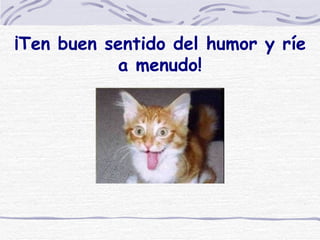 ¡Ten buen sentido del humor y ríe a menudo! 