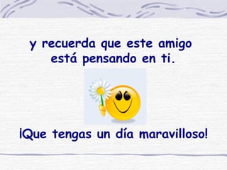 y recuerda que este amigo  está pensando en ti.   ¡Que tengas un día maravilloso! 