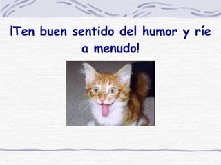 ¡Ten buen sentido del humor y ríe a menudo! 
