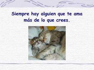 Siempre hay alguien que te ama más de lo que crees. 