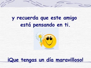 y recuerda que este amigo  está pensando en ti.   ¡Que tengas un día maravilloso! 