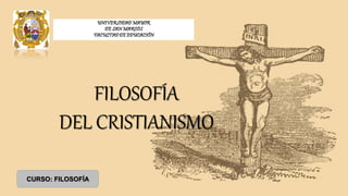 FILOSOFÍA
DEL CRISTIANISMO
UNIVERSIDAD MAYOR
DE SAN MARCOS
FACULTAD DE EDUCACIÓN
CURSO: FILOSOFÍA
 