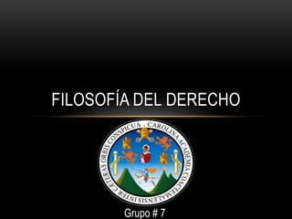 FILOSOFÍA DEL DERECHO
Grupo # 7
 