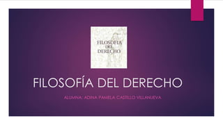 FILOSOFÍA DEL DERECHO
ALUMNA: ADINA PAMELA CASTILLO VILLANUEVA
 