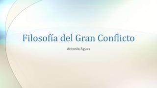 Filosofía del Gran Conflicto
Antonio Aguas
 