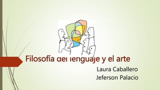 Filosofía del lenguaje y el arte 
Laura Caballero 
Jeferson Palacio 
 