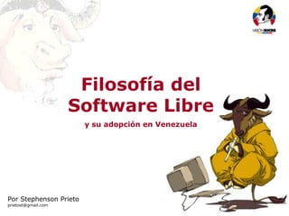 Filosofía del Software Libre




                       Filosofía del
                      Software Libre
                        y su adopción en Venezuela




Por Stephenson Prieto
prietost@gmail.com
 