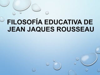 FILOSOFÍA EDUCATIVA DE 
JEAN JAQUES ROUSSEAU 
 