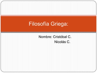 Filosofía Griega:

    Nombre: Cristóbal C.
             Nicolás C.
 