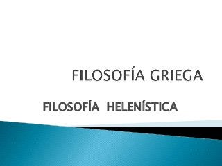 FILOSOFÍA HELENÍSTICA
 