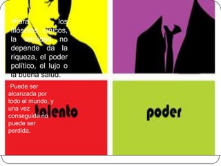 •Para            los
filósofos cínicos,
la felicidad no
depende da la
riqueza, el poder
político, el lujo o
la buena salud.
•Puede ser
alcanzada por
todo el mundo, y
una vez
conseguida no
puede ser
perdida.
 