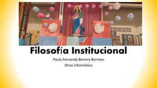 Filosofía Institucional
Paula Fernanda Barrera Bermeo
Once informático
 