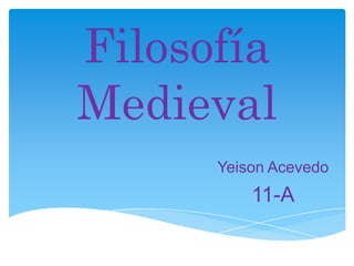Filosofía
Medieval
Yeison Acevedo
11-A
 