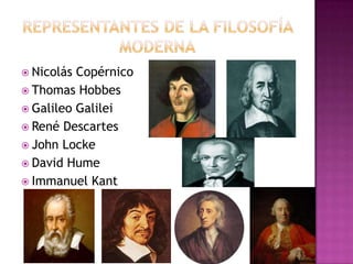  Nicolás

Copérnico
 Thomas Hobbes
 Galileo Galilei
 René Descartes
 John Locke
 David Hume
 Immanuel Kant

 