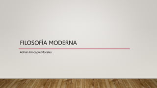 FILOSOFÍA MODERNA
Adrián Hincapié Morales
 