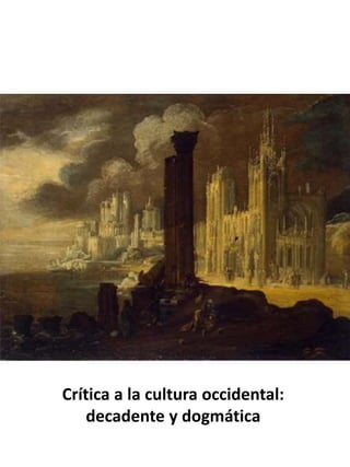 Crítica a la cultura occidental:
decadente y dogmática
 