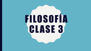 FILOSOFÍA
CLASE 3
 