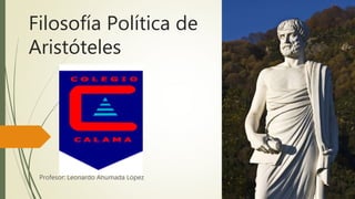 Filosofía Política de
Aristóteles
Profesor: Leonardo Ahumada López
 