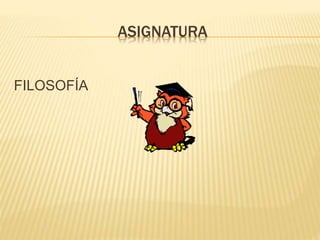 ASIGNATURA 
FILOSOFÍA 
 