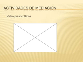 ACTIVIDADES DE MEDIACIÓN 
Video presocráticos 
 