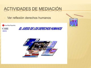 ACTIVIDADES DE MEDIACIÓN 
Ver reflexión derechos humanos 
 