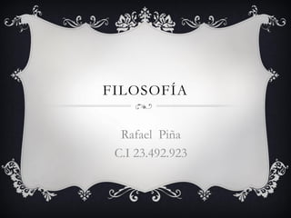 FILOSOFÍA
Rafael Piña
C.I 23.492.923
 