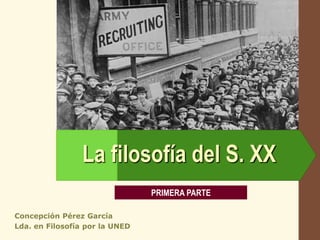 LOGO




                La filosofía del S. XX
                                PRIMERA PARTE

Concepción Pérez García
Lda. en Filosofía por la UNED
 