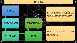 ESTÉTICA
BELLO
ARMÓNICO
SUBLIME FEO
TRAGEDIA
ES LA RAMA FILOSÓFICA
QUE ESTUDIA LO BELLO.
NO ESTUDIA LO
HORRIBLE.
 